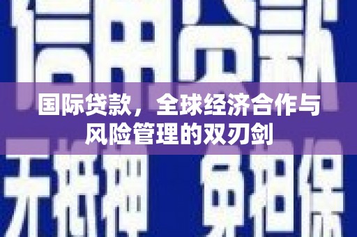 山阴国际贷款，全球经济合作与风险管理的双刃剑