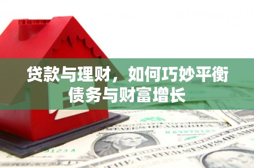 山阴贷款与理财，如何巧妙平衡债务与财富增长