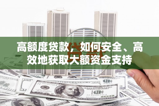 山阴高额度贷款，如何安全、高效地获取大额资金支持