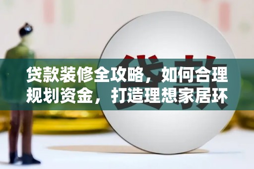 山阴贷款装修全攻略，如何合理规划资金，打造理想家居环境