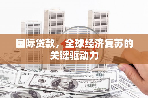 山阴国际贷款，全球经济复苏的关键驱动力