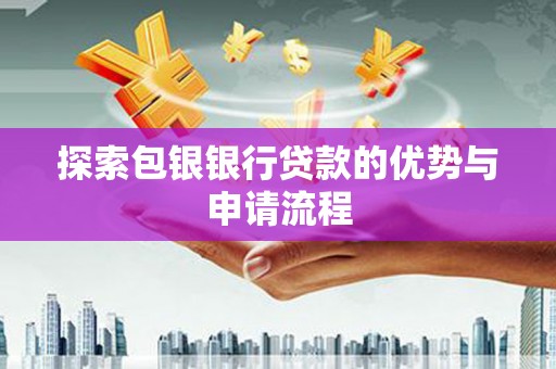 山阴探索包银银行贷款的优势与申请流程