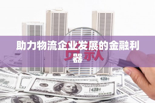 山阴助力物流企业发展的金融利器