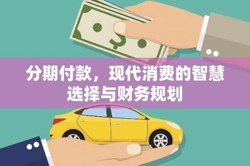 山阴分期付款，现代消费的智慧选择与财务规划
