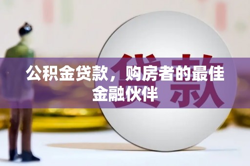 山阴公积金贷款，购房者的最佳金融伙伴