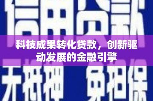 山阴科技成果转化贷款，创新驱动发展的金融引擎