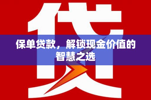 山阴保单贷款，解锁现金价值的智慧之选
