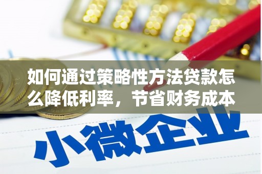 山阴如何通过策略性方法贷款怎么降低利率，节省财务成本