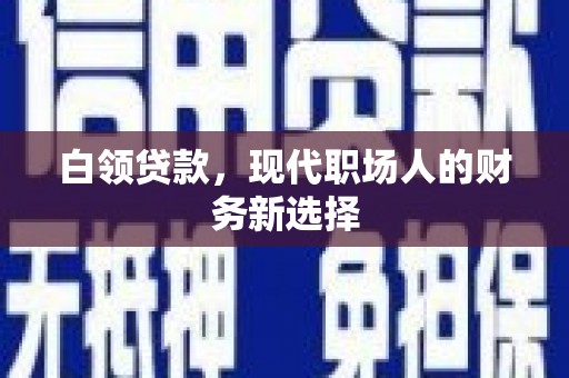 山阴白领贷款，现代职场人的财务新选择
