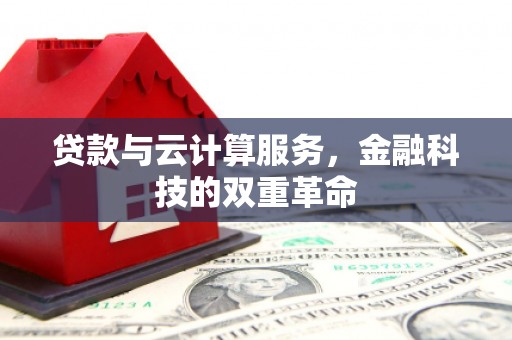 山阴贷款与云计算服务，金融科技的双重革命