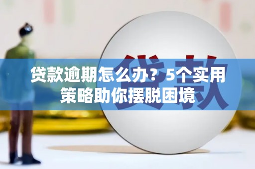山阴贷款逾期怎么办？5个实用策略助你摆脱困境