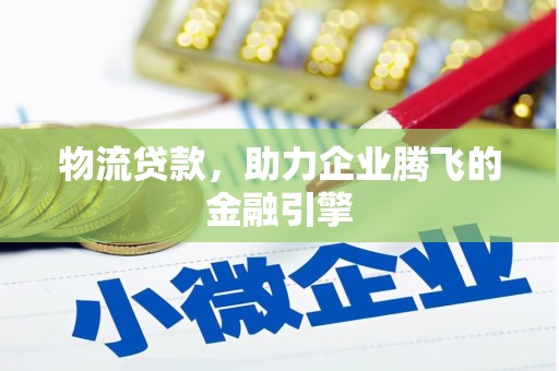 山阴物流贷款，助力企业腾飞的金融引擎