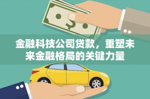山阴金融科技公司贷款，重塑未来金融格局的关键力量