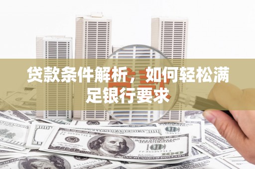 山阴贷款条件解析，如何轻松满足银行要求