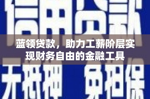 山阴蓝领贷款，助力工薪阶层实现财务自由的金融工具