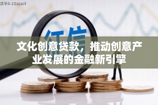 山阴文化创意贷款，推动创意产业发展的金融新引擎