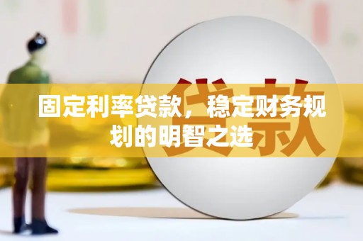 山阴固定利率贷款，稳定财务规划的明智之选