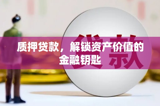 山阴质押贷款，解锁资产价值的金融钥匙