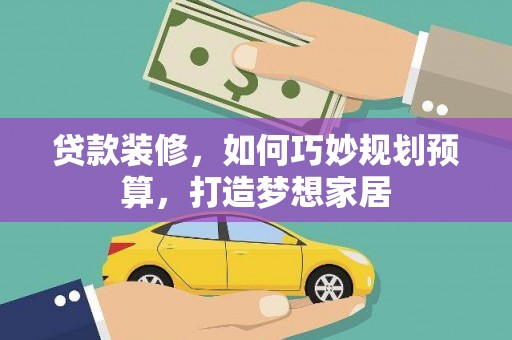 山阴贷款装修，如何巧妙规划预算，打造梦想家居
