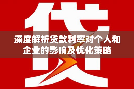 山阴深度解析贷款利率对个人和企业的影响及优化策略