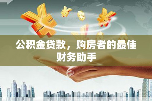 山阴公积金贷款，购房者的最佳财务助手
