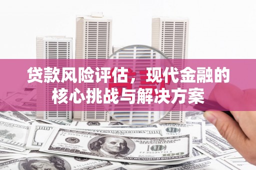 山阴贷款风险评估，现代金融的核心挑战与解决方案