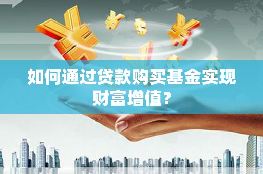 山阴如何通过贷款购买基金实现财富增值？