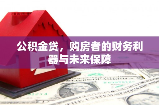 山阴公积金贷，购房者的财务利器与未来保障