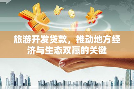 山阴旅游开发贷款，推动地方经济与生态双赢的关键