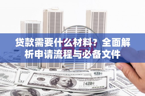 山阴贷款需要什么材料？全面解析申请流程与必备文件