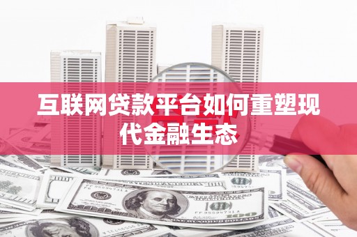 山阴互联网贷款平台如何重塑现代金融生态