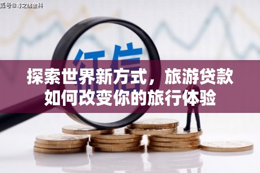山阴探索世界新方式，旅游贷款如何改变你的旅行体验