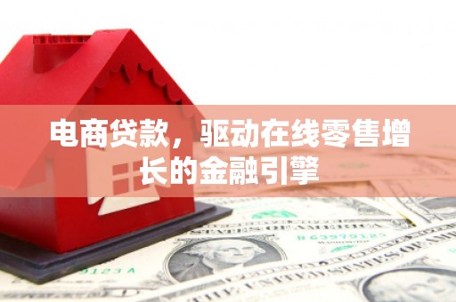 山阴电商贷款，驱动在线零售增长的金融引擎