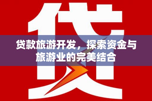 山阴贷款旅游开发，探索资金与旅游业的完美结合