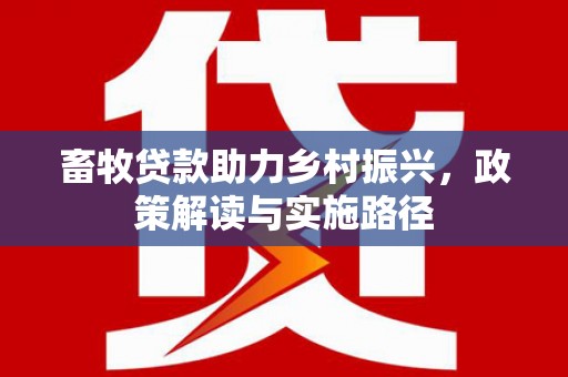 山阴畜牧贷款助力乡村振兴，政策解读与实施路径