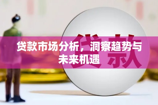 山阴贷款市场分析，洞察趋势与未来机遇