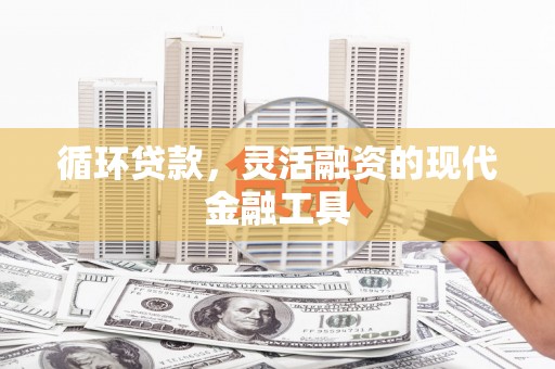 山阴循环贷款，灵活融资的现代金融工具