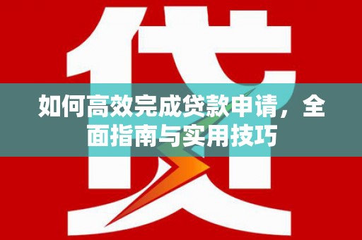 山阴如何高效完成贷款申请，全面指南与实用技巧