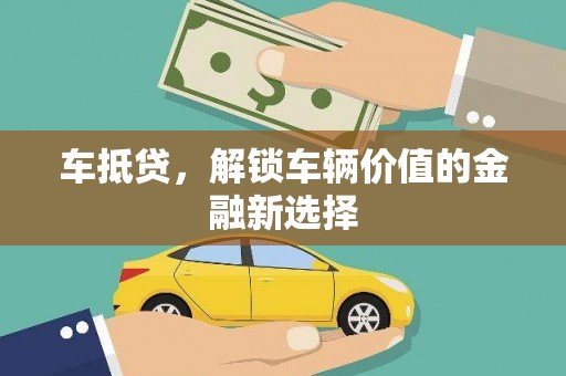 山阴车抵贷，解锁车辆价值的金融新选择
