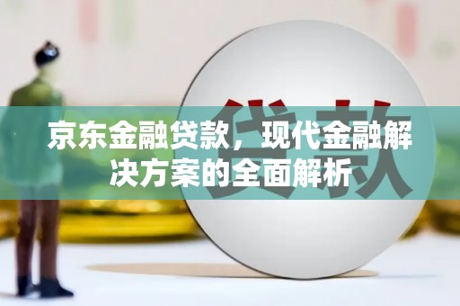 山阴京东金融贷款，现代金融解决方案的全面解析