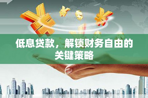 山阴低息贷款，解锁财务自由的关键策略