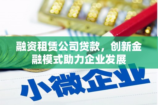 山阴融资租赁公司贷款，创新金融模式助力企业发展