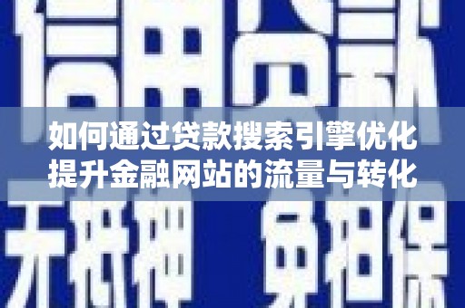 山阴如何通过贷款搜索引擎优化提升金融网站的流量与转化率