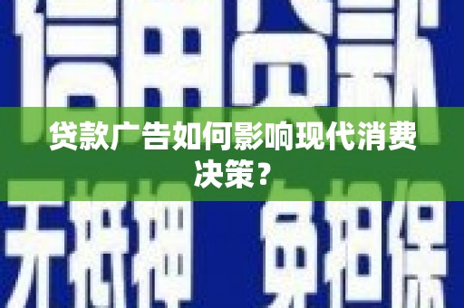 山阴贷款广告如何影响现代消费决策？