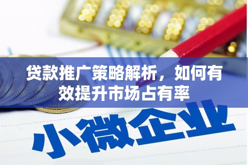 山阴贷款推广策略解析，如何有效提升市场占有率