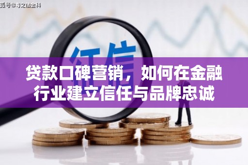山阴贷款口碑营销，如何在金融行业建立信任与品牌忠诚