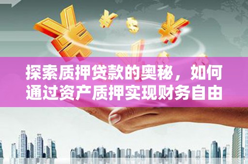 山阴探索质押贷款的奥秘，如何通过资产质押实现财务自由