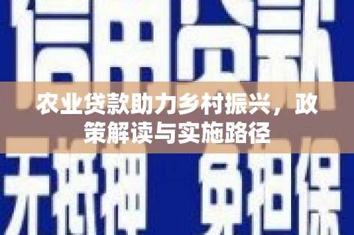 山阴农业贷款助力乡村振兴，政策解读与实施路径