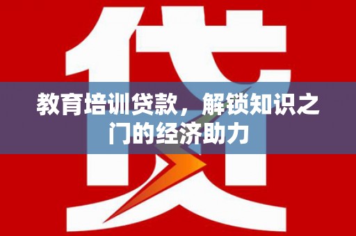 山阴教育培训贷款，解锁知识之门的经济助力