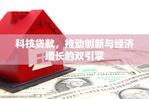 山阴科技贷款，推动创新与经济增长的双引擎